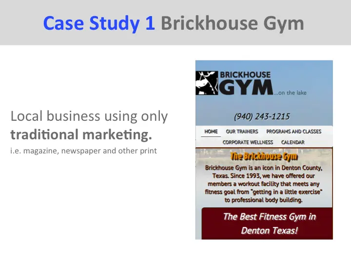 Case Study 1 Brickhouse Gym Local business using only traditional marketing. i.e. magazine, newspaper and other print